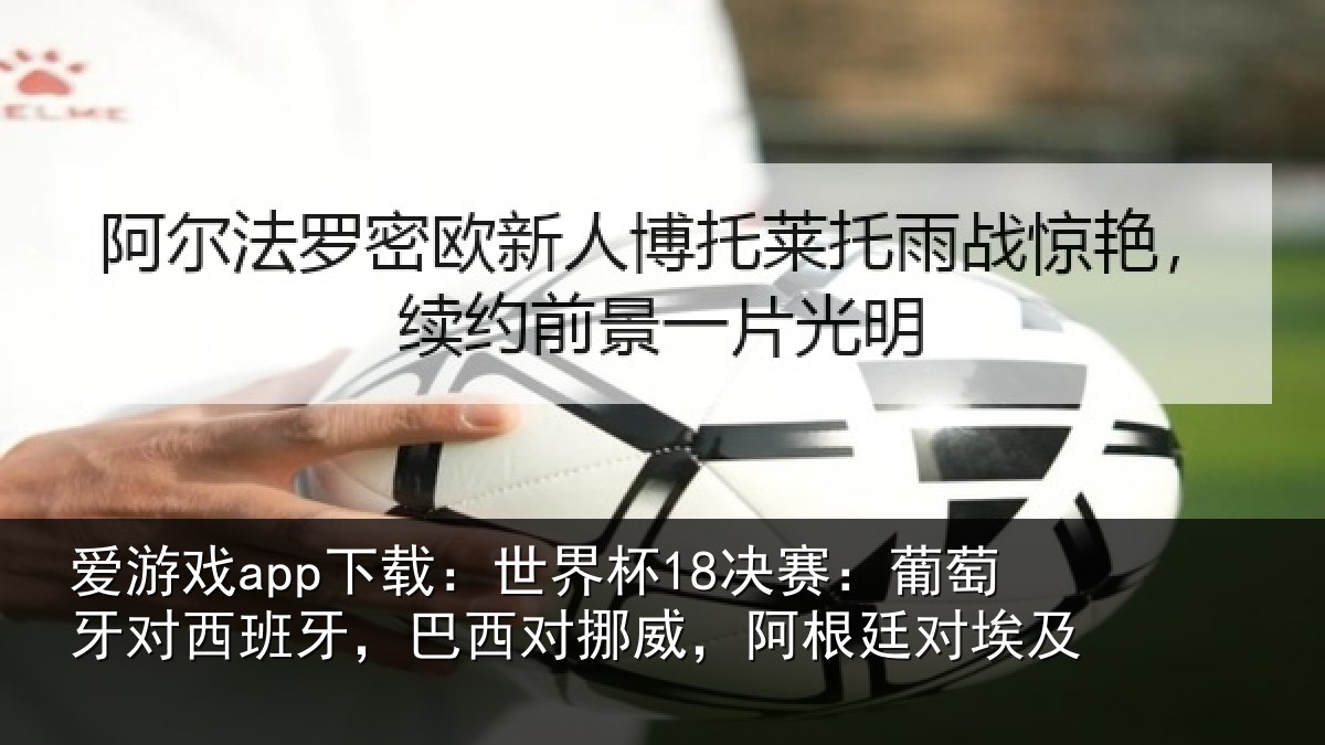 爱游戏app下载：世界杯18决赛：葡萄牙对西班牙，巴西对挪威，阿根廷对埃及