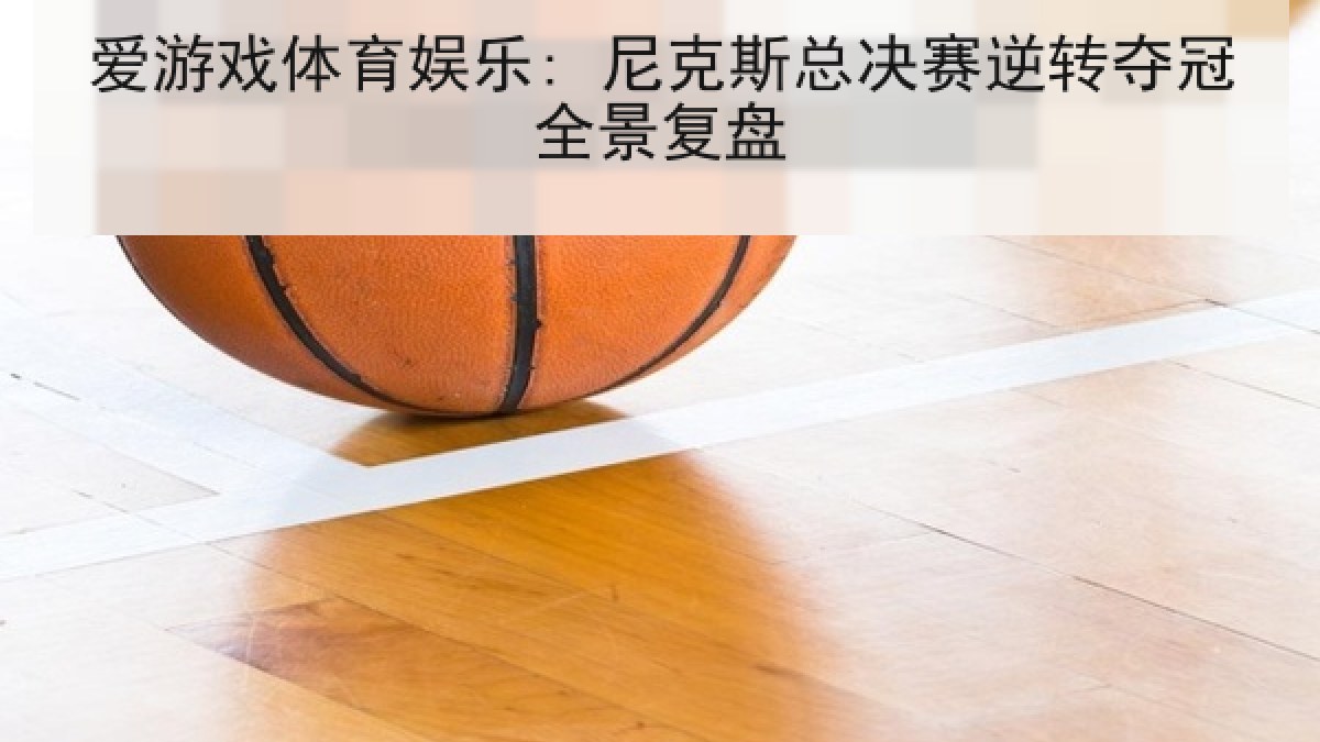 爱游戏体育娱乐: 尼克斯总决赛逆转夺冠全景复盘