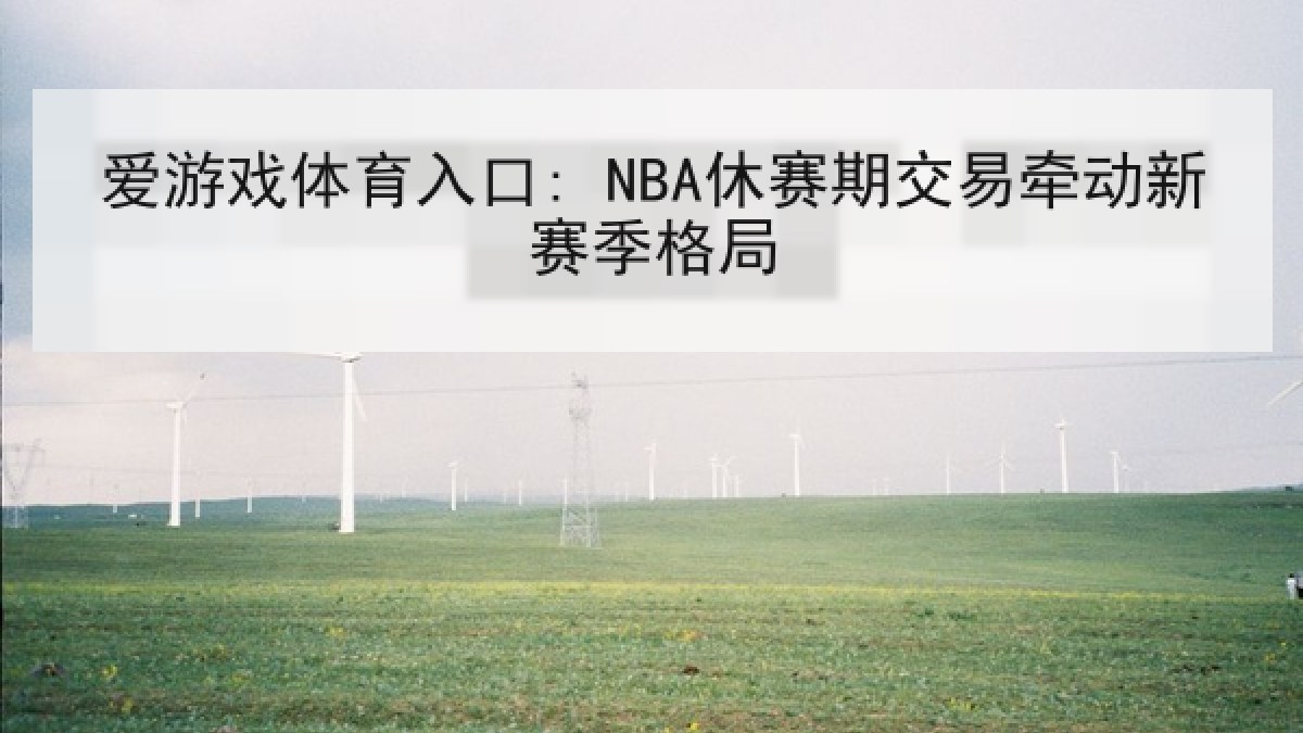 爱游戏体育入口: NBA休赛期交易牵动新赛季格局