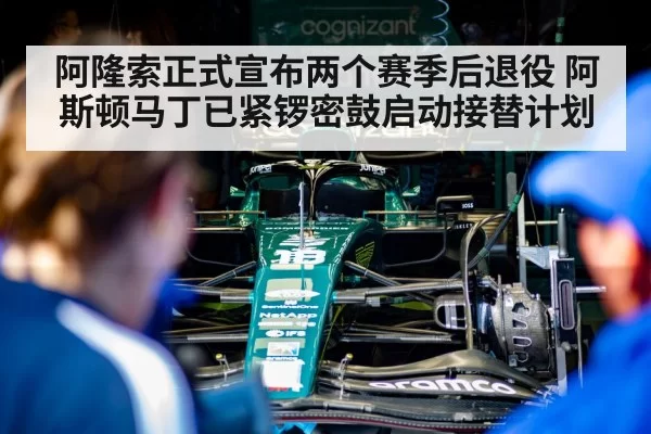 阿隆索正式宣布两个赛季后退役 阿斯顿马丁已紧锣密鼓启动接替计划