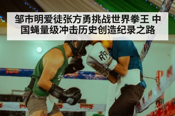 邹市明爱徒张方勇挑战世界拳王 中国蝇量级冲击历史创造纪录之路