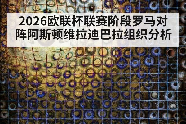 2026欧联杯联赛阶段罗马对阵阿斯顿维拉迪巴拉组织分析